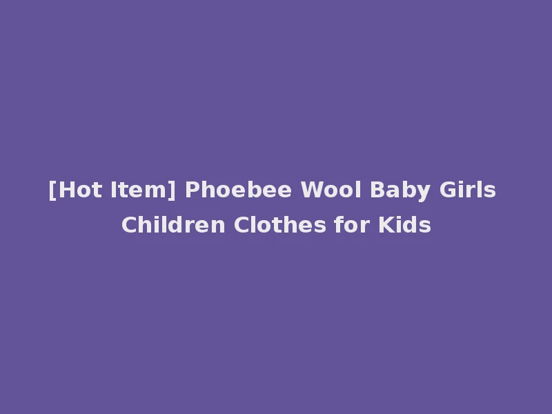 [Hot Item] Phoebee Wool Baby Girls Children Clothes for Kids