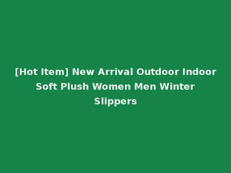 [Hot Item] New Arrival Outdoor Indoor Soft Plush Women Men Winter Slippers