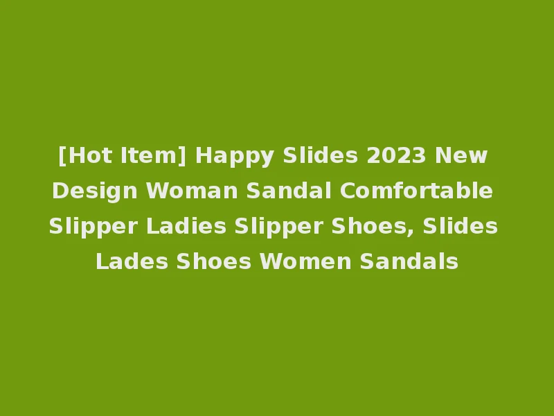 [Hot Item] Happy Slides 2023 New Design Woman Sandal Comfortable Slipper Ladies Slipper Shoes, Slides Lades Shoes Women Sandals