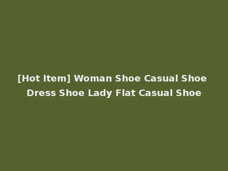 [Hot Item] Woman Shoe Casual Shoe Dress Shoe Lady Flat Casual Shoe