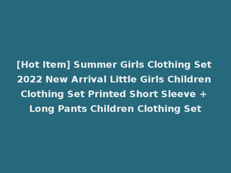 [Hot Item] Summer Girls Clothing Set 2022 New Arrival Little Girls Children Clothing Set Printed Short Sleeve + Long Pants Children Clothing Set