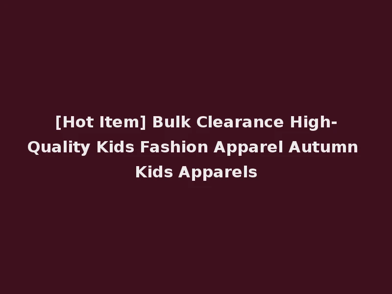[Hot Item] Bulk Clearance High-Quality Kids Fashion Apparel Autumn Kids Apparels