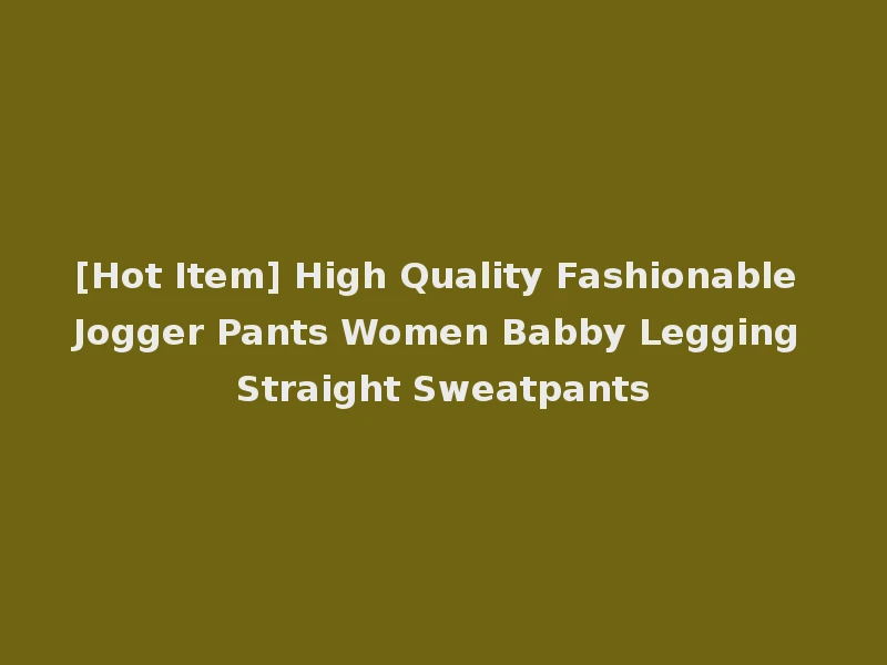 [Hot Item] High Quality Fashionable Jogger Pants Women Babby Legging Straight Sweatpants