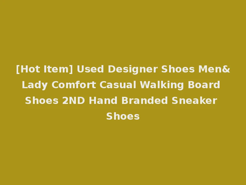 [Hot Item] Used Designer Shoes Men&Lady Comfort Casual Walking Board Shoes 2ND Hand Branded Sneaker Shoes