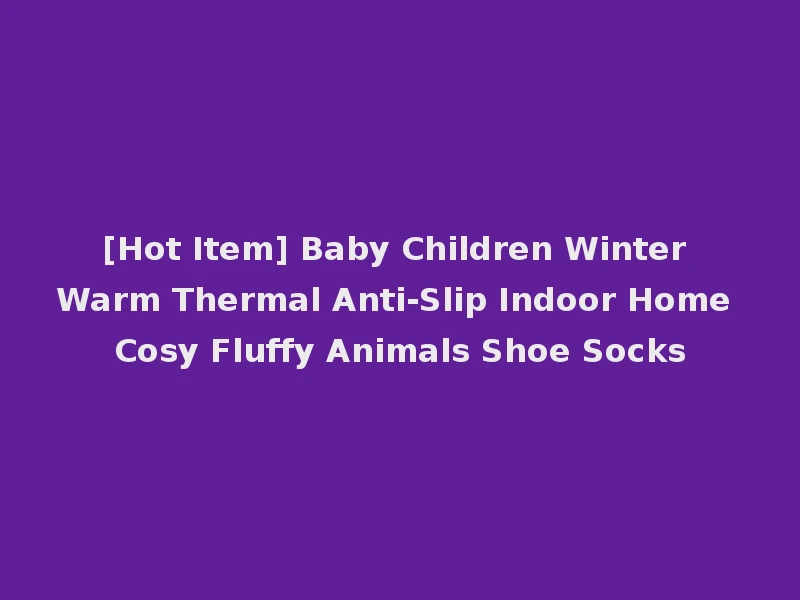 [Hot Item] Baby Children Winter Warm Thermal Anti-Slip Indoor Home Cosy Fluffy Animals Shoe Socks