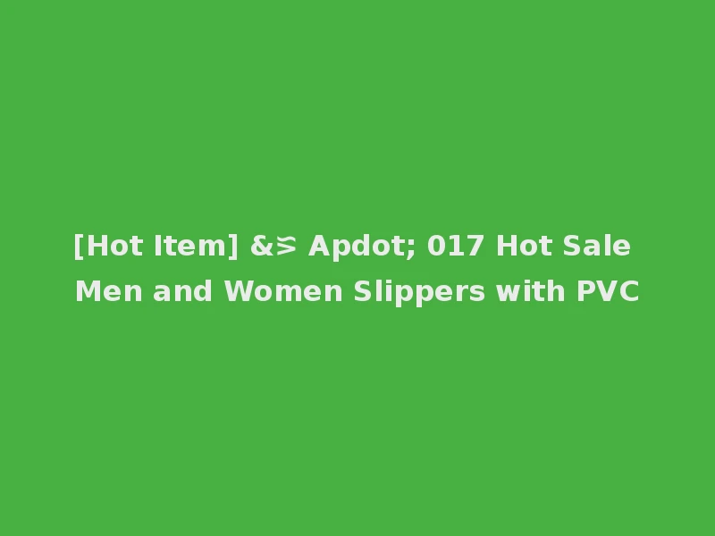[Hot Item] &⪞ Apdot; 017 Hot Sale Men and Women Slippers with PVC