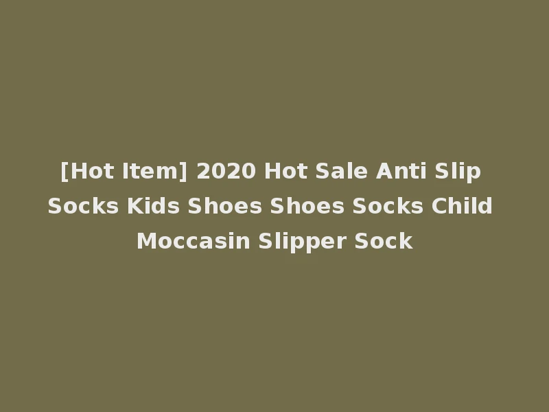 [Hot Item] 2020 Hot Sale Anti Slip Socks Kids Shoes Shoes Socks Child Moccasin Slipper Sock