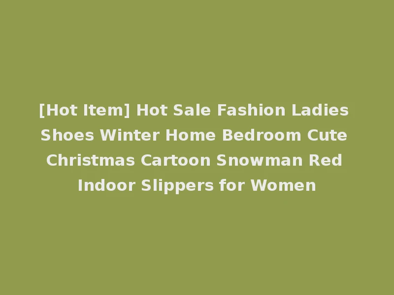 [Hot Item] Hot Sale Fashion Ladies Shoes Winter Home Bedroom Cute Christmas Cartoon Snowman Red Indoor Slippers for Women