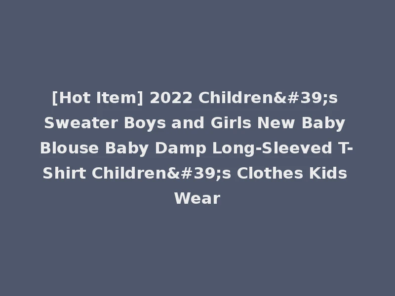 [Hot Item] 2022 Children's Sweater Boys and Girls New Baby Blouse Baby Damp Long-Sleeved T-Shirt Children's Clothes Kids Wear