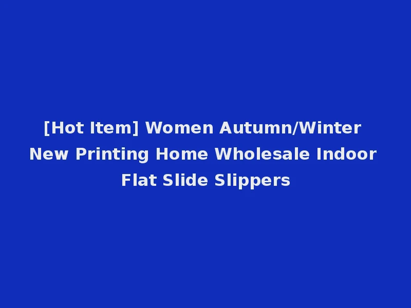 [Hot Item] Women Autumn/Winter New Printing Home Wholesale Indoor Flat Slide Slippers