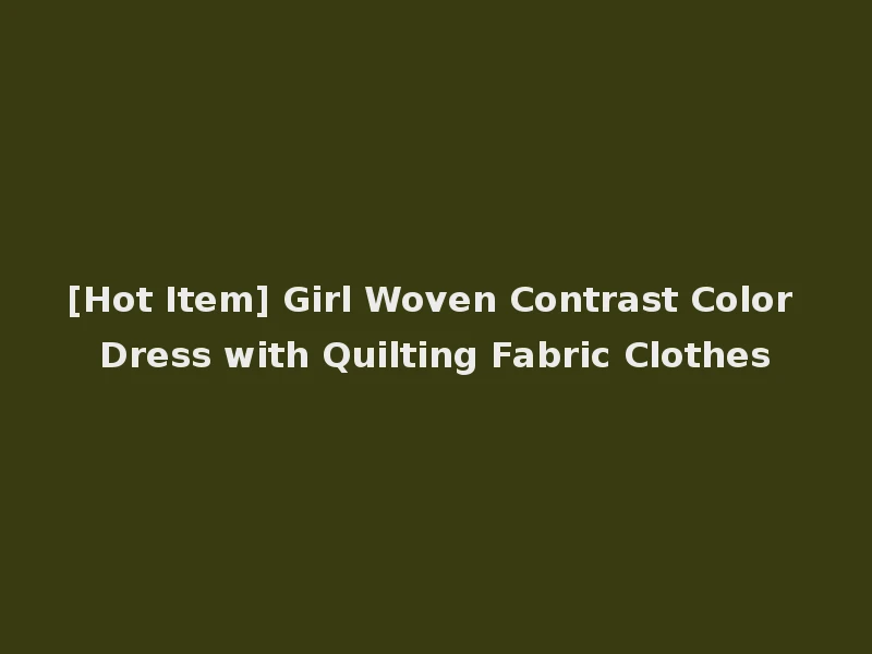 [Hot Item] Girl Woven Contrast Color Dress with Quilting Fabric Clothes