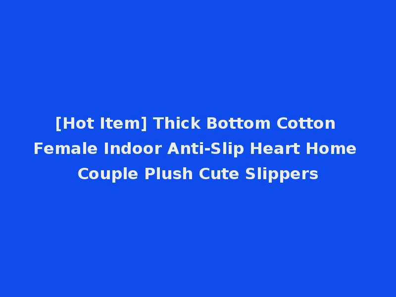 [Hot Item] Thick Bottom Cotton Female Indoor Anti-Slip Heart Home Couple Plush Cute Slippers