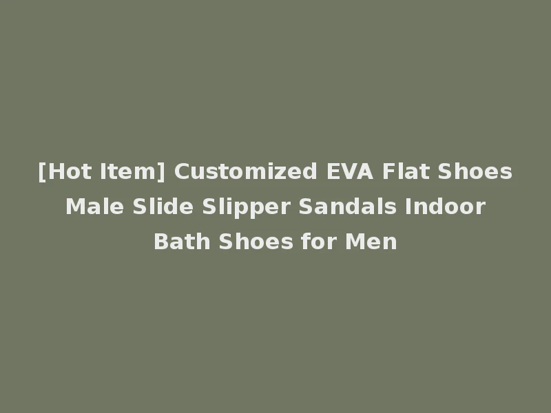 [Hot Item] Customized EVA Flat Shoes Male Slide Slipper Sandals Indoor Bath Shoes for Men