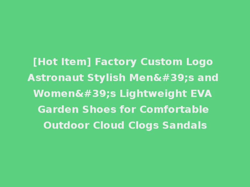 [Hot Item] Factory Custom Logo Astronaut Stylish Men's and Women's Lightweight EVA Garden Shoes for Comfortable Outdoor Cloud Clogs Sandals