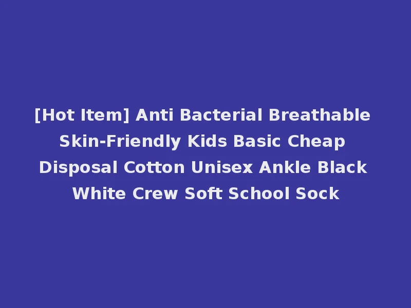 [Hot Item] Anti Bacterial Breathable Skin-Friendly Kids Basic Cheap Disposal Cotton Unisex Ankle Black White Crew Soft School Sock