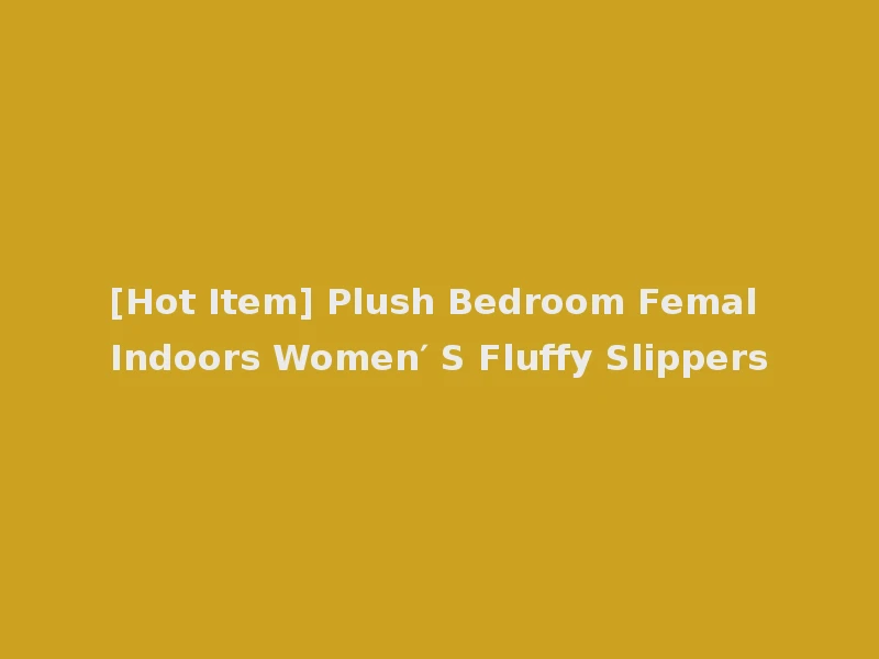 [Hot Item] Plush Bedroom Femal Indoors Women′ S Fluffy Slippers