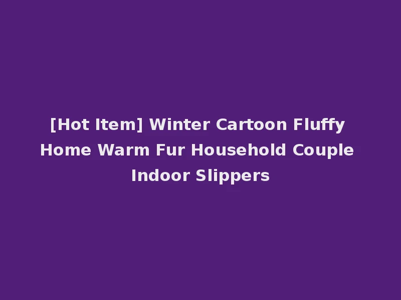 [Hot Item] Winter Cartoon Fluffy Home Warm Fur Household Couple Indoor Slippers