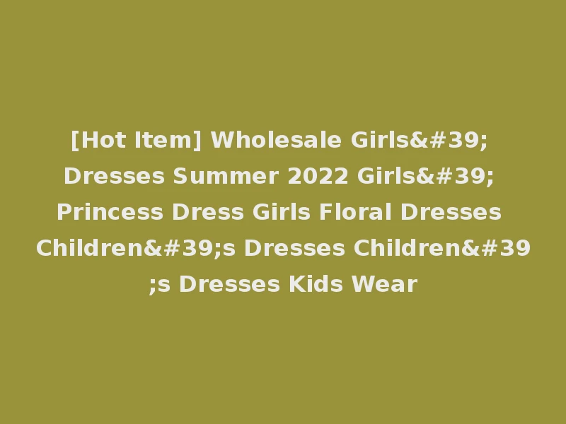 [Hot Item] Wholesale Girls' Dresses Summer 2022 Girls' Princess Dress Girls Floral Dresses Children's Dresses Children's Dresses Kids Wear