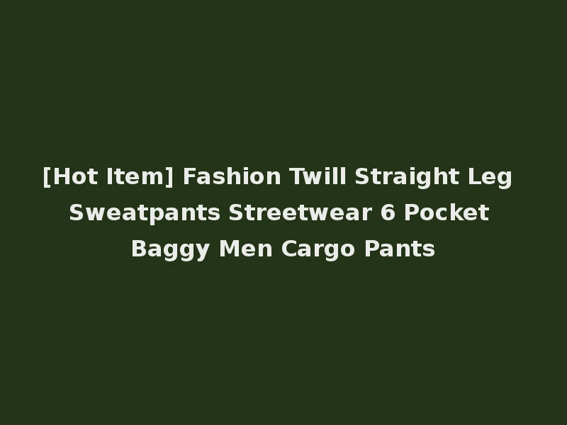 [Hot Item] Fashion Twill Straight Leg Sweatpants Streetwear 6 Pocket Baggy Men Cargo Pants