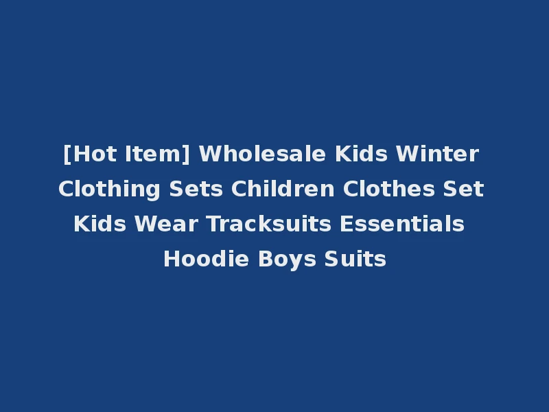 [Hot Item] Wholesale Kids Winter Clothing Sets Children Clothes Set Kids Wear Tracksuits Essentials Hoodie Boys Suits