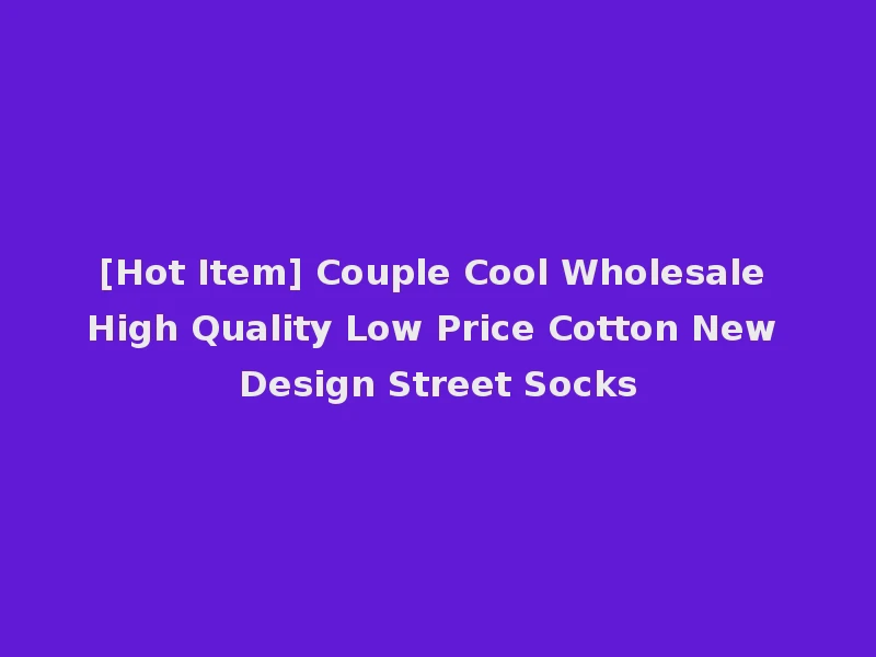 [Hot Item] Couple Cool Wholesale High Quality Low Price Cotton New Design Street Socks