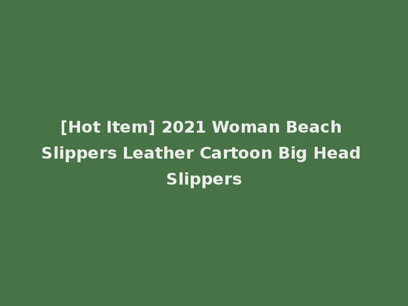 [Hot Item] 2021 Woman Beach Slippers Leather Cartoon Big Head Slippers