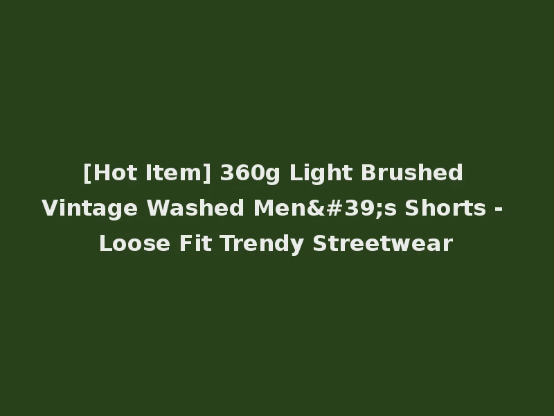 [Hot Item] 360g Light Brushed Vintage Washed Men's Shorts - Loose Fit Trendy Streetwear