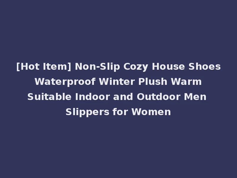 [Hot Item] Non-Slip Cozy House Shoes Waterproof Winter Plush Warm Suitable Indoor and Outdoor Men Slippers for Women
