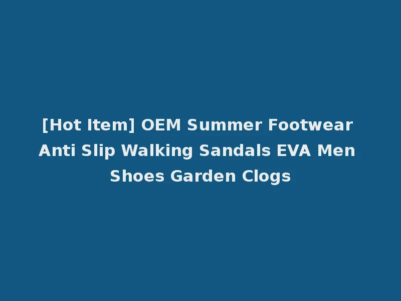 [Hot Item] OEM Summer Footwear Anti Slip Walking Sandals EVA Men Shoes Garden Clogs