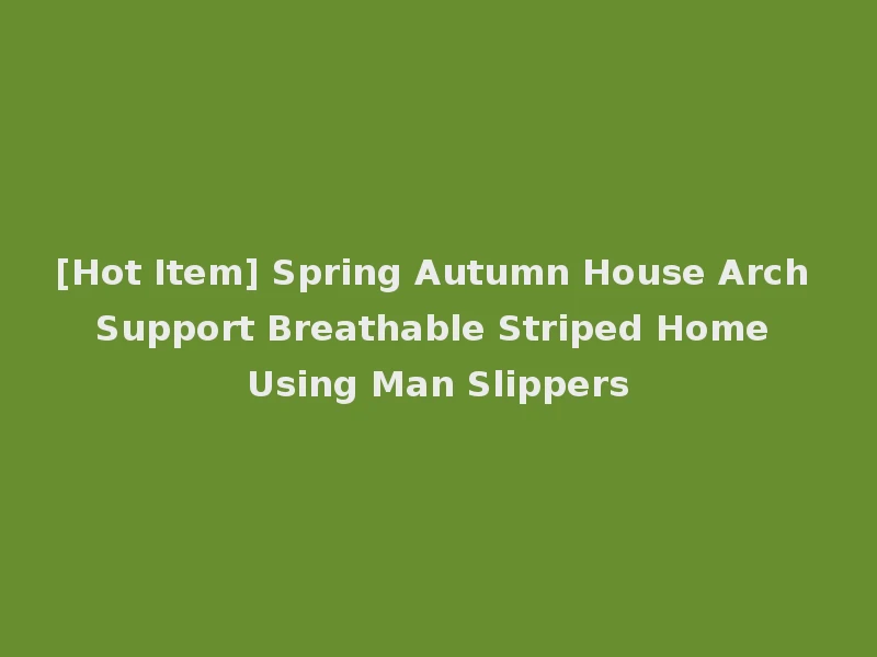 [Hot Item] Spring Autumn House Arch Support Breathable Striped Home Using Man Slippers