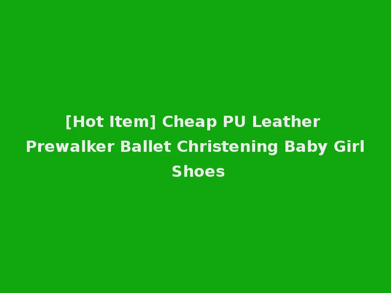 [Hot Item] Cheap PU Leather Prewalker Ballet Christening Baby Girl Shoes