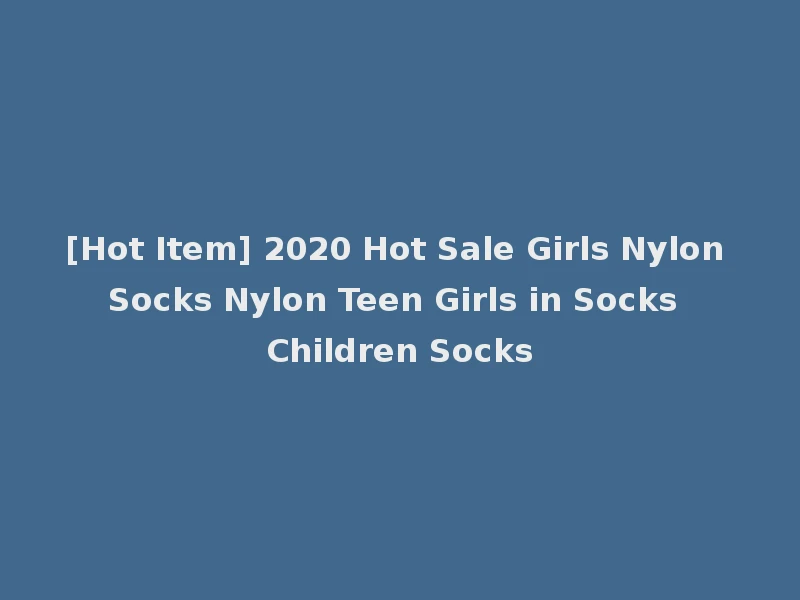 [Hot Item] 2020 Hot Sale Girls Nylon Socks Nylon Teen Girls in Socks Children Socks