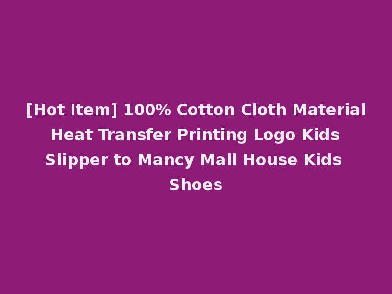 [Hot Item] 100% Cotton Cloth Material Heat Transfer Printing Logo Kids Slipper to Mancy Mall House Kids Shoes