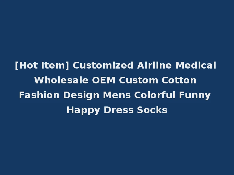 [Hot Item] Customized Airline Medical Wholesale OEM Custom Cotton Fashion Design Mens Colorful Funny Happy Dress Socks