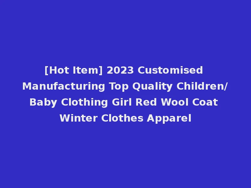 [Hot Item] 2023 Customised Manufacturing Top Quality Children/Baby Clothing Girl Red Wool Coat Winter Clothes Apparel