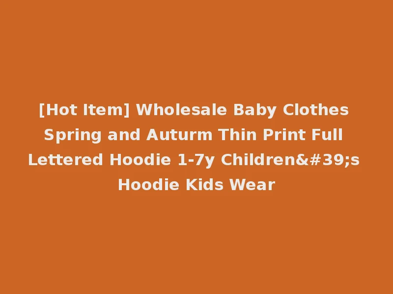 [Hot Item] Wholesale Baby Clothes Spring and Auturm Thin Print Full Lettered Hoodie 1-7y Children's Hoodie Kids Wear