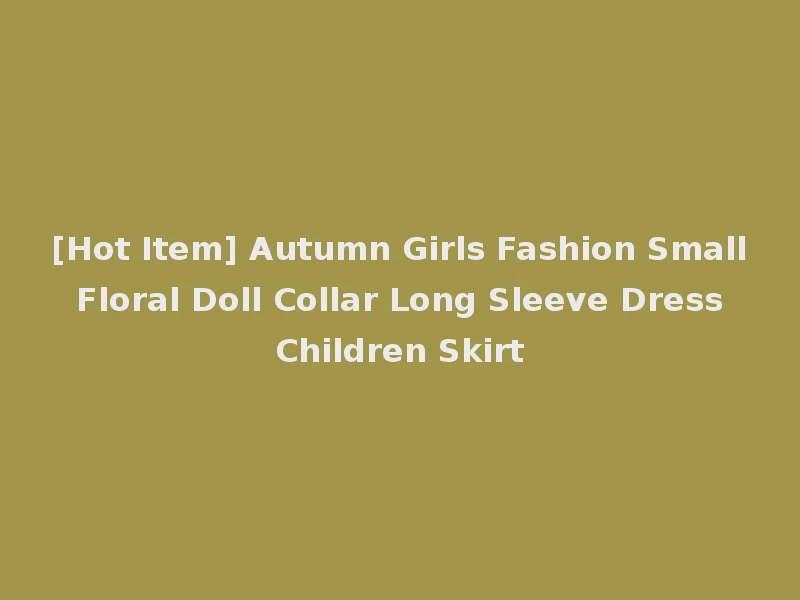 [Hot Item] Autumn Girls Fashion Small Floral Doll Collar Long Sleeve Dress Children Skirt