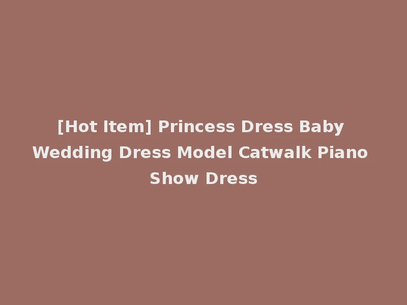 [Hot Item] Princess Dress Baby Wedding Dress Model Catwalk Piano Show Dress