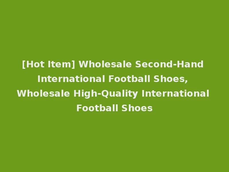[Hot Item] Wholesale Second-Hand International Football Shoes, Wholesale High-Quality International Football Shoes