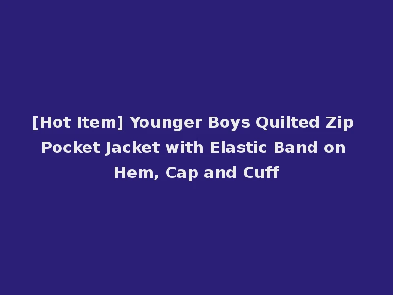 [Hot Item] Younger Boys Quilted Zip Pocket Jacket with Elastic Band on Hem, Cap and Cuff