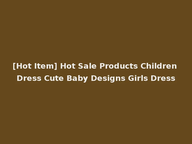 [Hot Item] Hot Sale Products Children Dress Cute Baby Designs Girls Dress