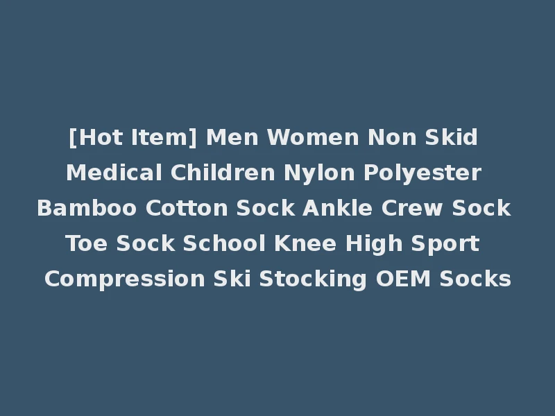 [Hot Item] Men Women Non Skid Medical Children Nylon Polyester Bamboo Cotton Sock Ankle Crew Sock Toe Sock School Knee High Sport Compression Ski Stocking OEM Socks