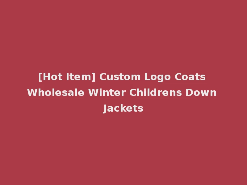 [Hot Item] Custom Logo Coats Wholesale Winter Childrens Down Jackets