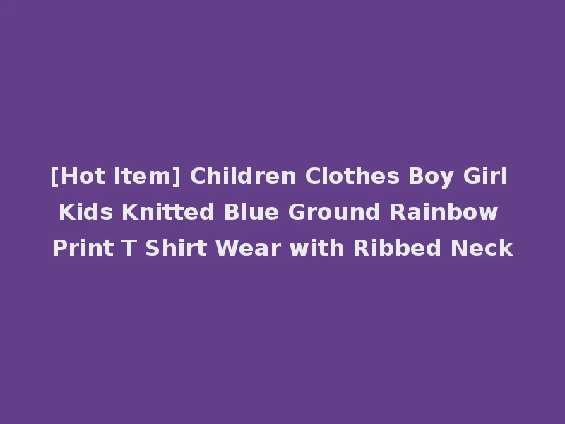[Hot Item] Children Clothes Boy Girl Kids Knitted Blue Ground Rainbow Print T Shirt Wear with Ribbed Neck