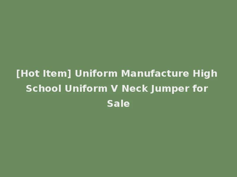 [Hot Item] Uniform Manufacture High School Uniform V Neck Jumper for Sale