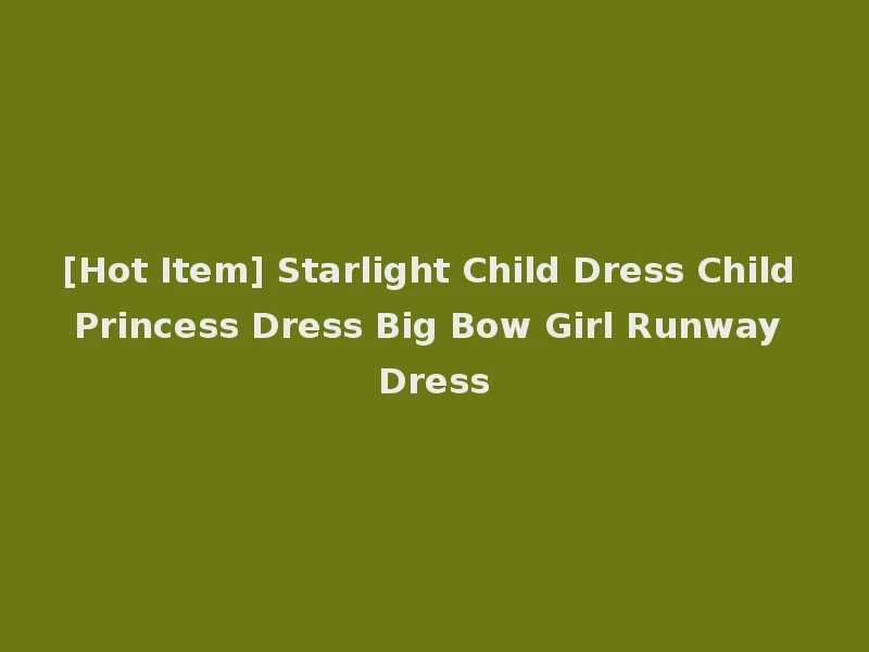 [Hot Item] Starlight Child Dress Child Princess Dress Big Bow Girl Runway Dress
