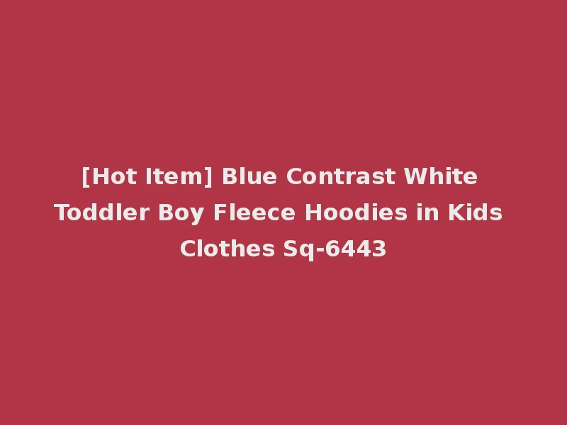 [Hot Item] Blue Contrast White Toddler Boy Fleece Hoodies in Kids Clothes Sq-6443