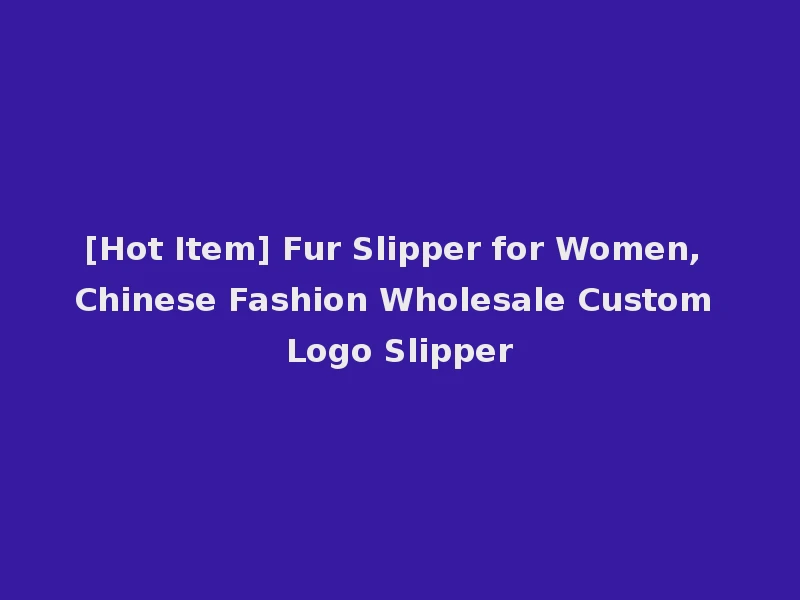 [Hot Item] Fur Slipper for Women, Chinese Fashion Wholesale Custom Logo Slipper