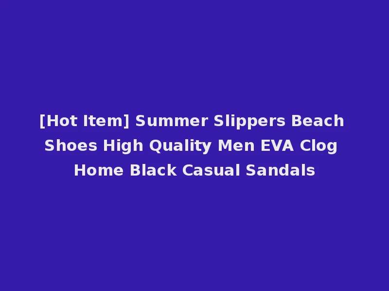 [Hot Item] Summer Slippers Beach Shoes High Quality Men EVA Clog Home Black Casual Sandals