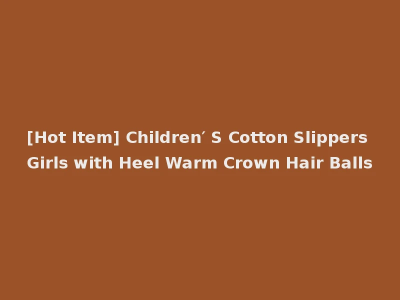 [Hot Item] Children′ S Cotton Slippers Girls with Heel Warm Crown Hair Balls